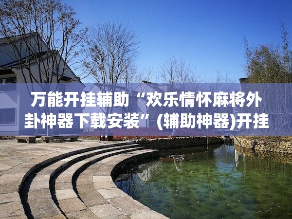 万能开挂辅助“欢乐情怀麻将外卦神器下载安装	”(辅助神器)开挂详细教程