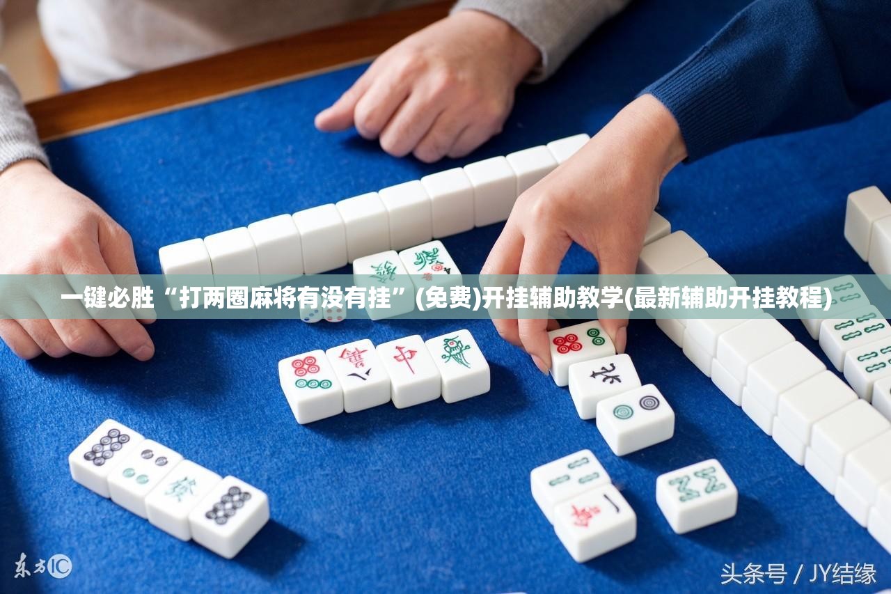 一键必胜“打两圈麻将有没有挂”(免费)开挂辅助教学(最新辅助开挂教程)