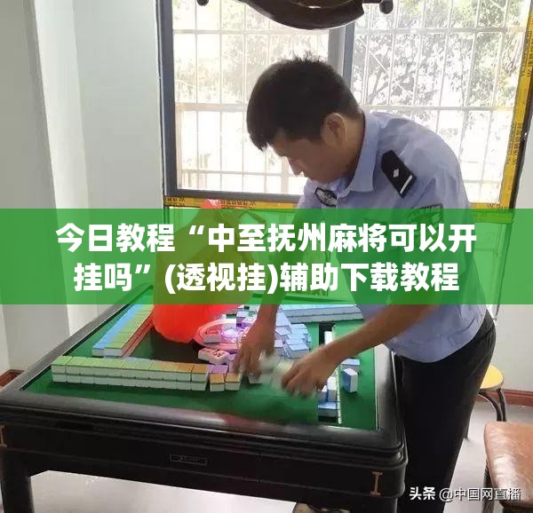 今日教程“中至抚州麻将可以开挂吗”(透视挂)辅助下载教程