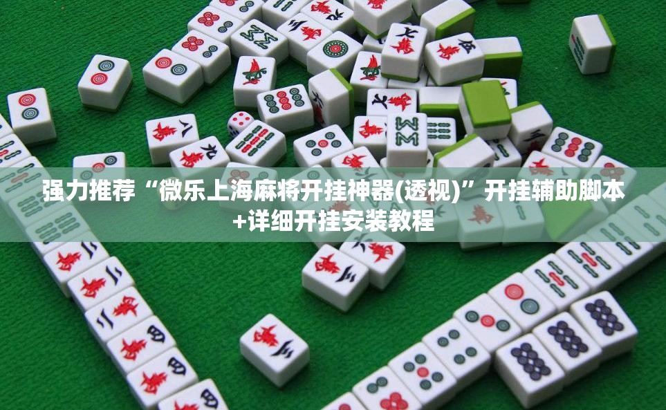 强力推荐“微乐上海麻将开挂神器(透视)”开挂辅助脚本+详细开挂安装教程