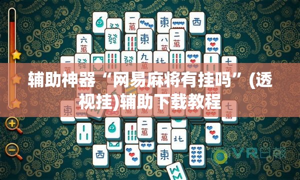 辅助神器“网易麻将有挂吗”(透视挂)辅助下载教程