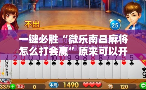一键必胜“微乐南昌麻将怎么打会赢”原来可以开挂