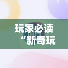 玩家必读“新奇玩乐防作弊破解软件”科技辅助神器手机版