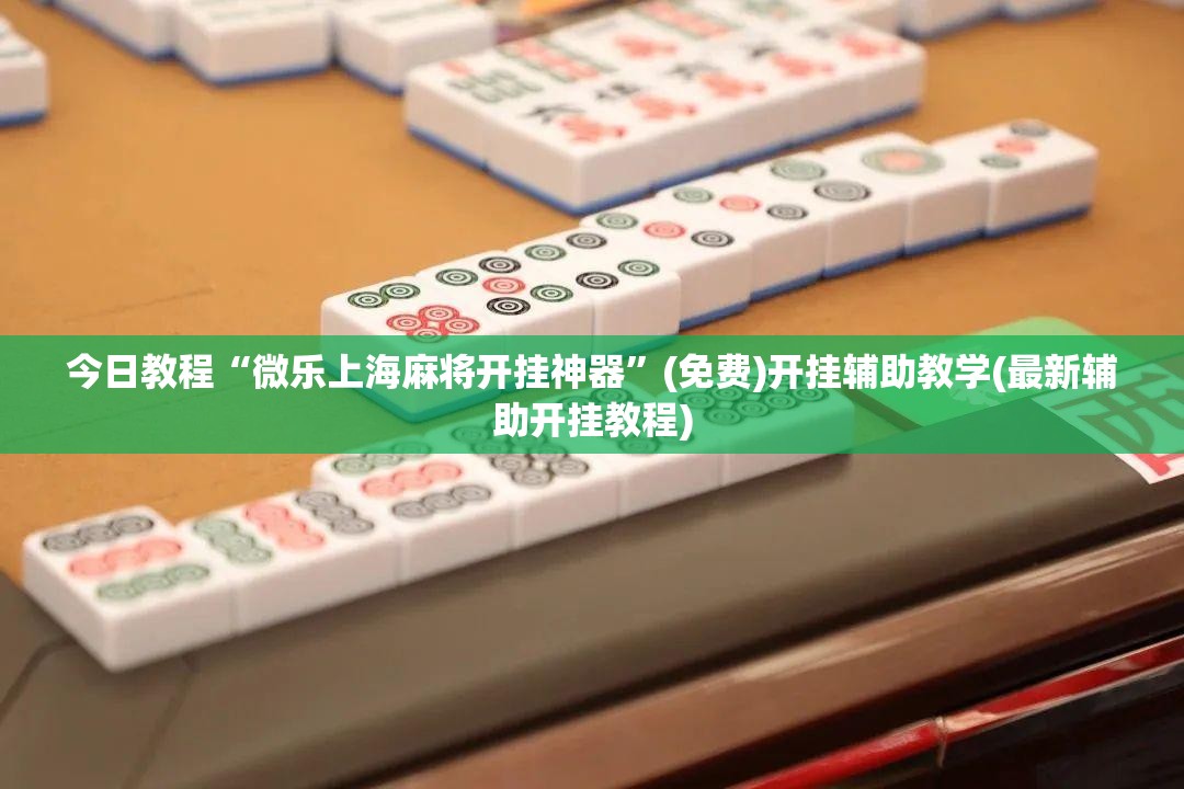 今日教程“微乐上海麻将开挂神器	”(免费)开挂辅助教学(最新辅助开挂教程)