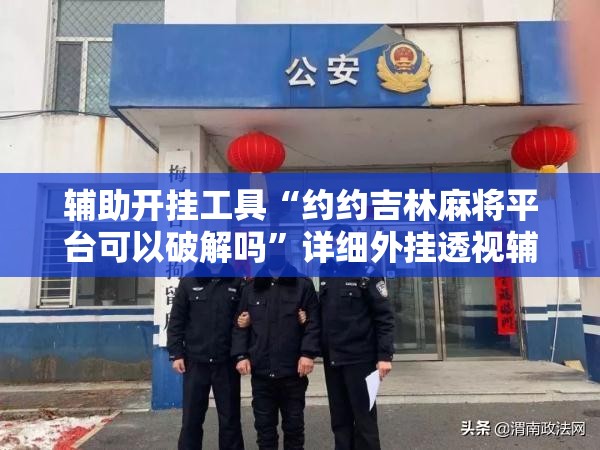 辅助开挂工具“约约吉林麻将平台可以破解吗”详细外挂透视辅助软件教程