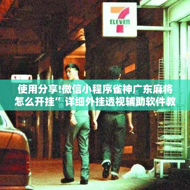 使用分享!微信小程序雀神广东麻将怎么开挂	”详细外挂透视辅助软件教程