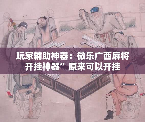 玩家辅助神器：微乐广西麻将开挂神器”原来可以开挂