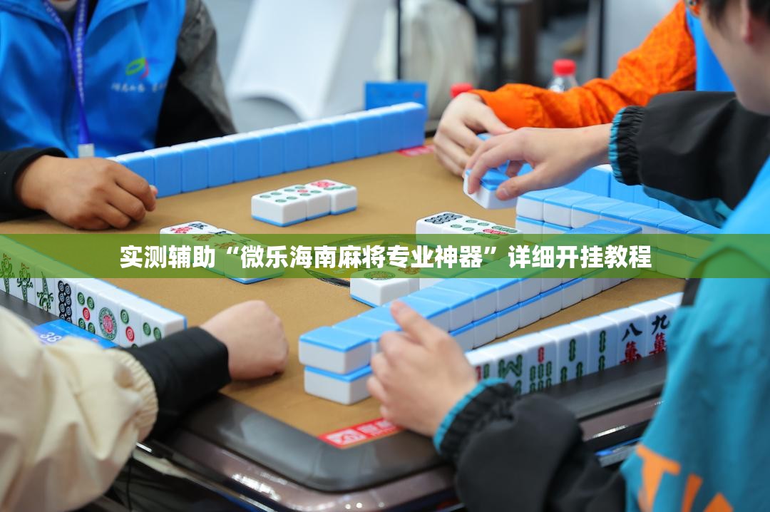 实测辅助“微乐海南麻将专业神器	”详细开挂教程