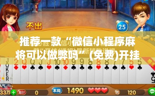 推荐一款“微信小程序麻将可以做弊吗”(免费)开挂辅助教学(最新辅助开挂教程)