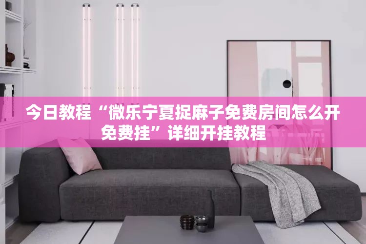 今日教程“微乐宁夏捉麻子免费房间怎么开免费挂”详细开挂教程