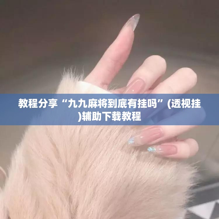 教程分享“九九麻将到底有挂吗	”(透视挂)辅助下载教程