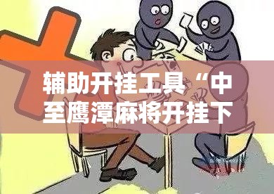 辅助开挂工具“中至鹰潭麻将开挂下载安装”细辅助教程分享