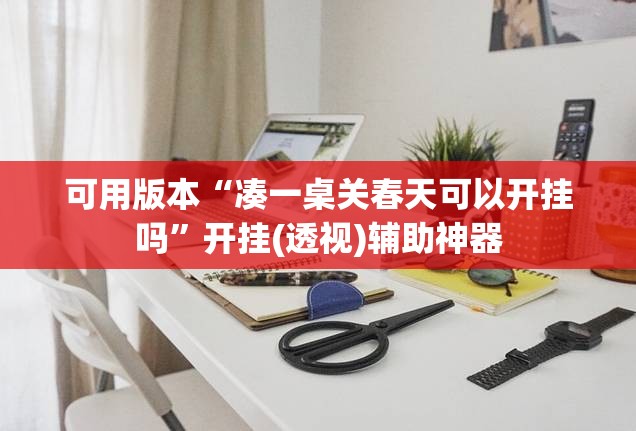 可用版本“凑一桌关春天可以开挂吗	”开挂(透视)辅助神器