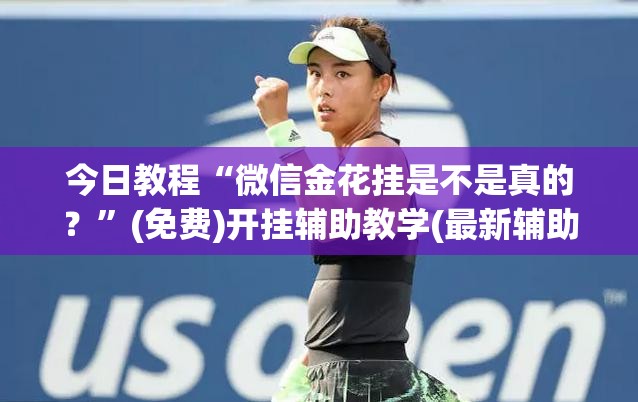 今日教程“微信金花挂是不是真的？”(免费)开挂辅助教学(最新辅助开挂教程)