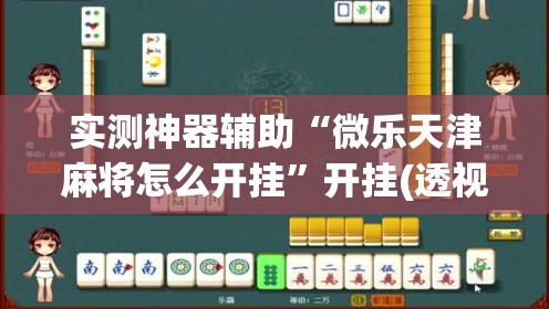 实测神器辅助“微乐天津麻将怎么开挂”开挂(透视)辅助教程