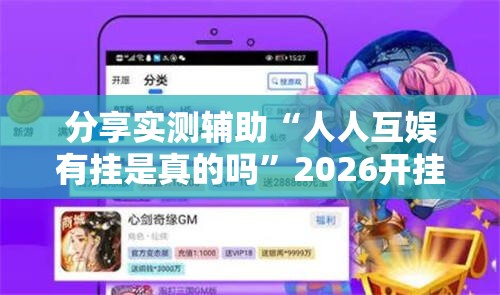分享实测辅助“人人互娱有挂是真的吗”2026开挂教程步骤