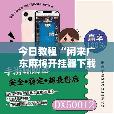 今日教程“闲来广东麻将开挂器下载”科技辅助神器手机版