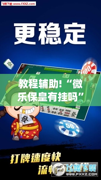教程辅助!“微乐保皇有挂吗”(透视)其实确实有挂