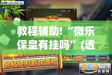 教程辅助!“微乐保皇有挂吗”(透视)其实确实有挂