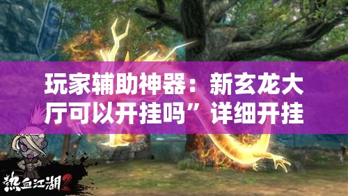 玩家辅助神器：新玄龙大厅可以开挂吗	”详细开挂教程