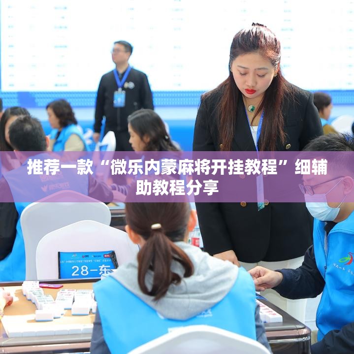 推荐一款“微乐内蒙麻将开挂教程	”细辅助教程分享