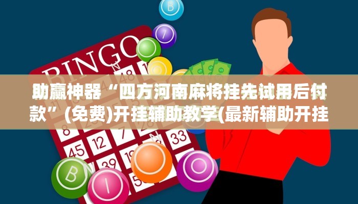 助赢神器“四方河南麻将挂先试用后付款”(免费)开挂辅助教学(最新辅助开挂教程)