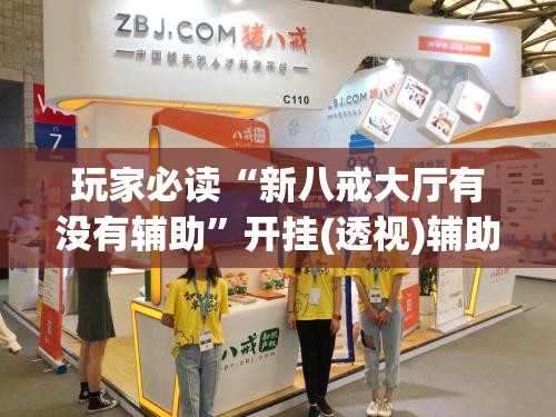 玩家必读“新八戒大厅有没有辅助”开挂(透视)辅助教程