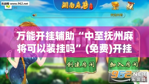 万能开挂辅助“中至抚州麻将可以装挂吗”(免费)开挂辅助教学(最新辅助开挂教程)