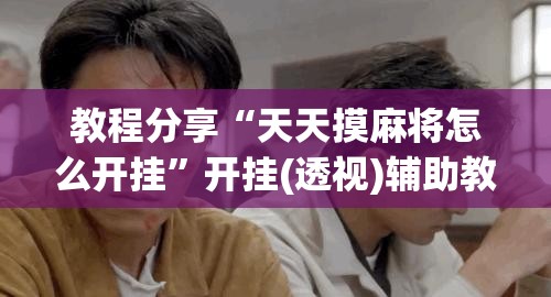 教程分享“天天摸麻将怎么开挂	”开挂(透视)辅助教程