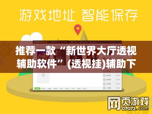 推荐一款“新世界大厅透视辅助软件”(透视挂)辅助下载教程