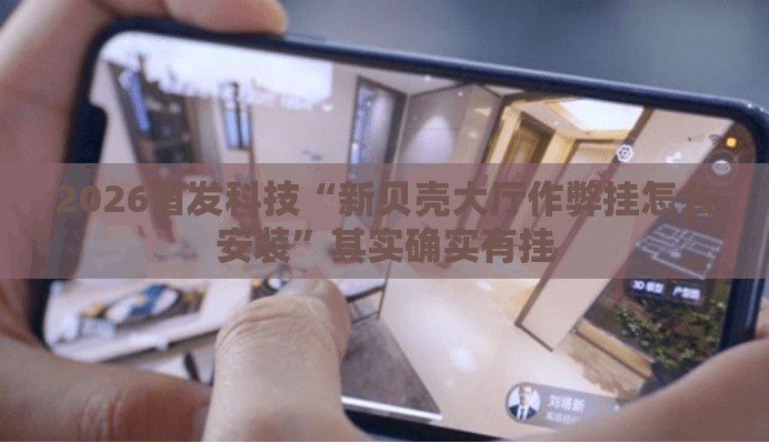 2026首发科技“新贝壳大厅作弊挂怎么安装”其实确实有挂