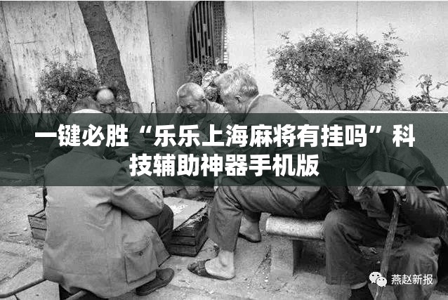 一键必胜“乐乐上海麻将有挂吗”科技辅助神器手机版