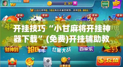 开挂技巧“小甘麻将开挂神器下载”(免费)开挂辅助教学(最新辅助开挂教程)