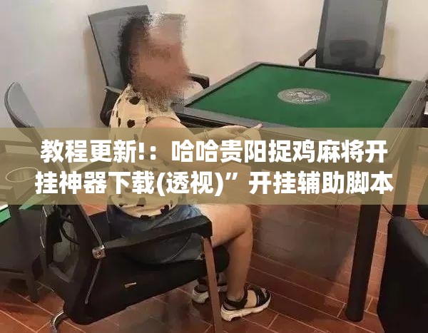 教程更新!：哈哈贵阳捉鸡麻将开挂神器下载(透视)	”开挂辅助脚本+详细开挂安装教程