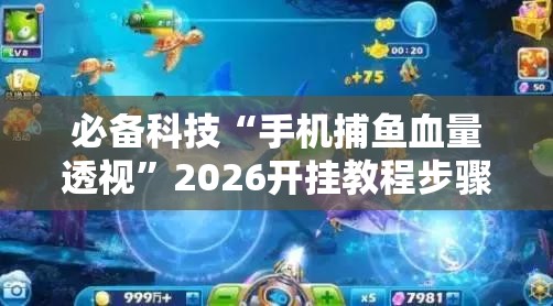 必备科技“手机捕鱼血量透视”2026开挂教程步骤