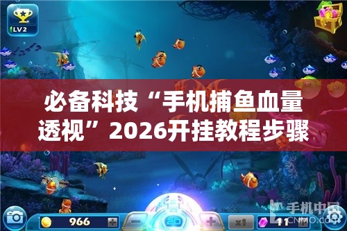 必备科技“手机捕鱼血量透视	”2026开挂教程步骤
