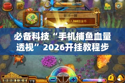 必备科技“手机捕鱼血量透视	”2026开挂教程步骤