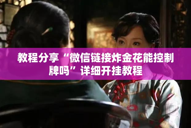 教程分享“微信链接炸金花能控制牌吗	”详细开挂教程