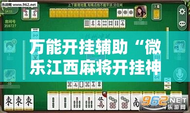 万能开挂辅助“微乐江西麻将开挂神器”2026开挂教程步骤