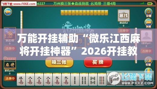 万能开挂辅助“微乐江西麻将开挂神器”2026开挂教程步骤