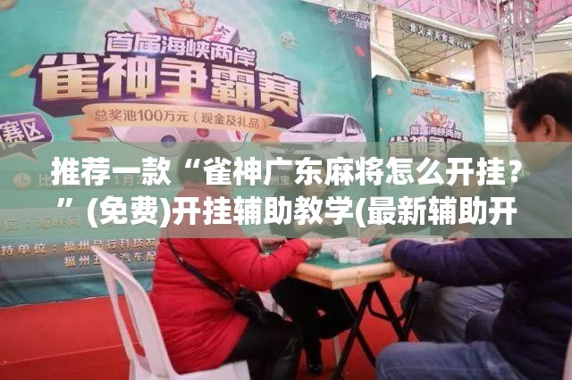 推荐一款“雀神广东麻将怎么开挂？”(免费)开挂辅助教学(最新辅助开挂教程)