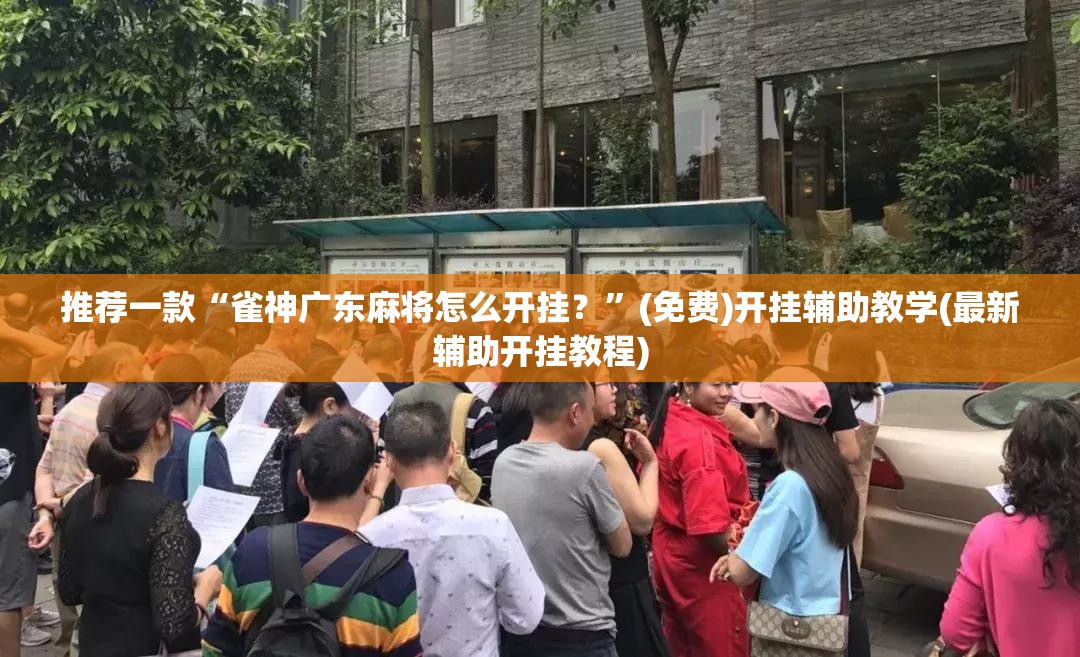 推荐一款“雀神广东麻将怎么开挂？	”(免费)开挂辅助教学(最新辅助开挂教程)