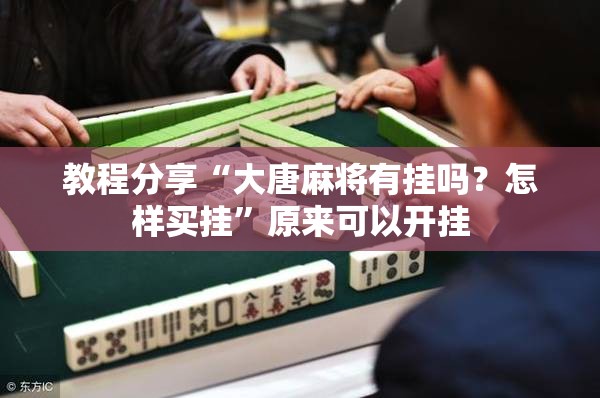 教程分享“大唐麻将有挂吗？怎样买挂”原来可以开挂