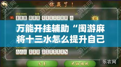 万能开挂辅助“闽游麻将十三水怎么提升自己的胜率”原来可以开挂