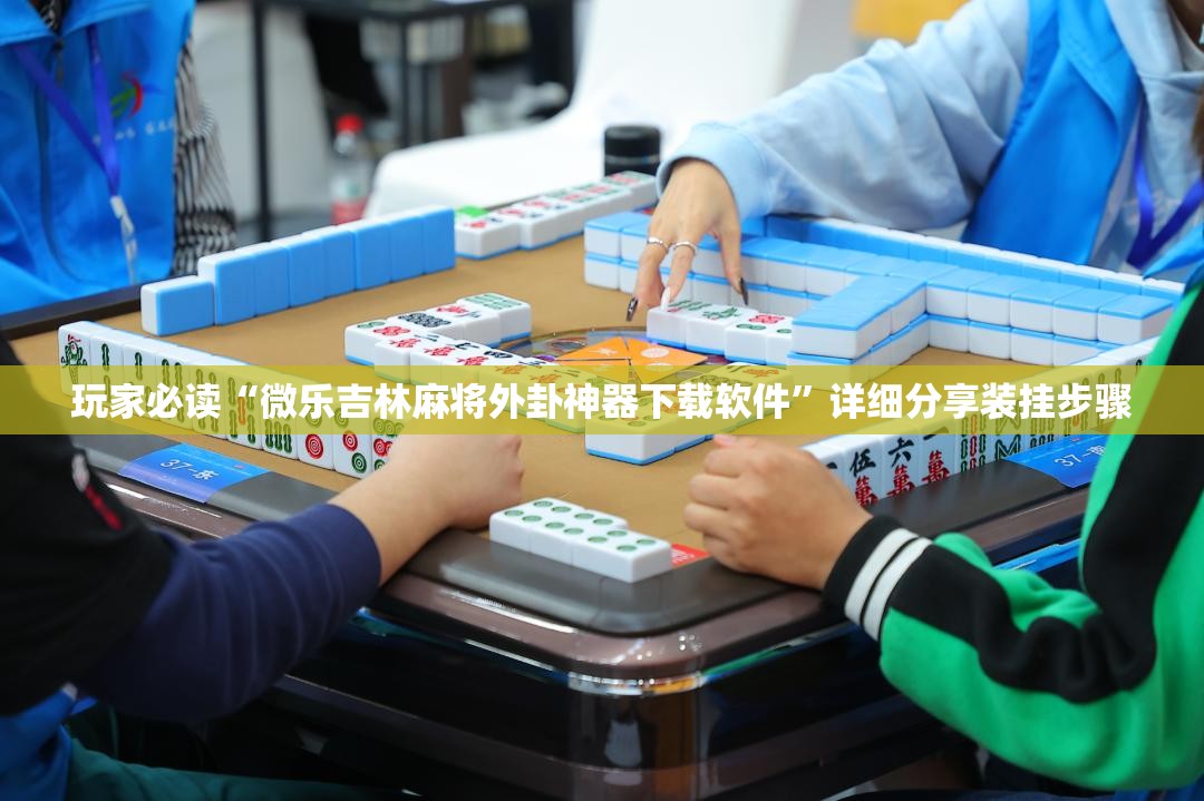 玩家必读“微乐吉林麻将外卦神器下载软件”详细分享装挂步骤