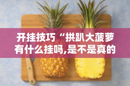 开挂技巧“拱趴大菠萝有什么挂吗,是不是真的”细辅助教程分享