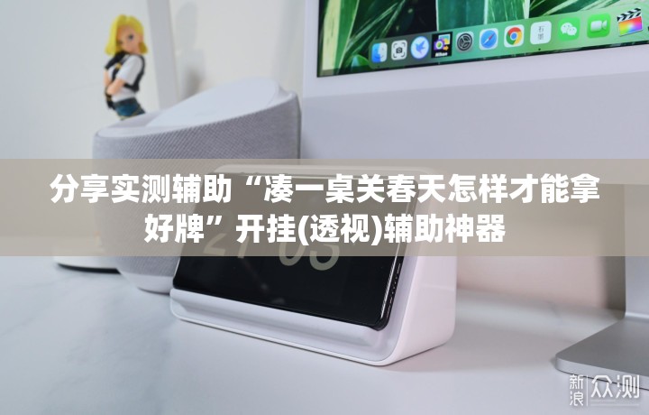 分享实测辅助“凑一桌关春天怎样才能拿好牌”开挂(透视)辅助神器