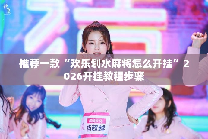 推荐一款“欢乐划水麻将怎么开挂	”2026开挂教程步骤