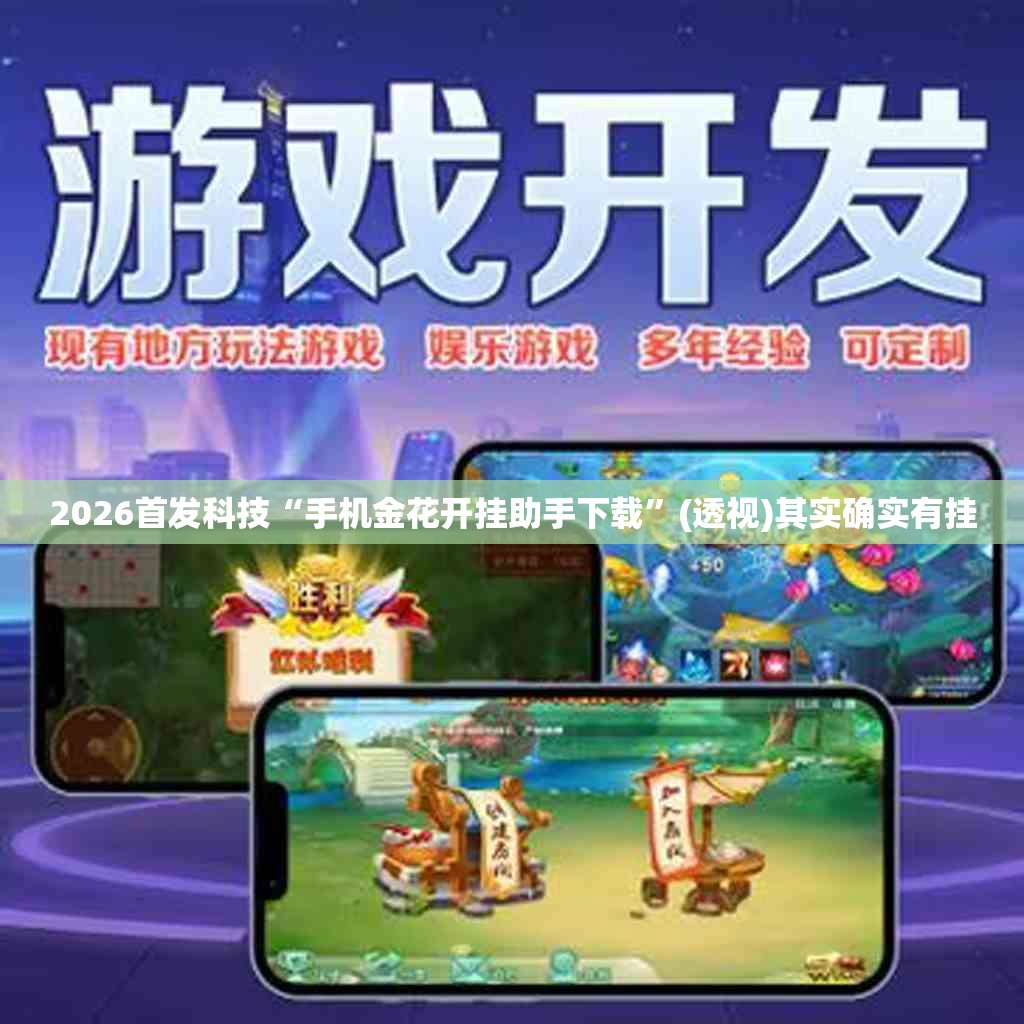 2026首发科技“手机金花开挂助手下载	”(透视)其实确实有挂