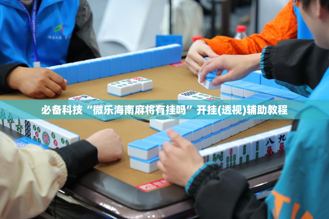 必备科技“微乐海南麻将有挂吗	”开挂(透视)辅助教程